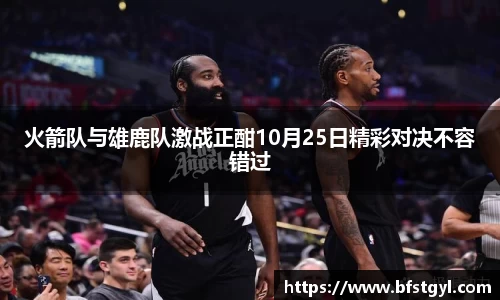火箭队与雄鹿队激战正酣10月25日精彩对决不容错过