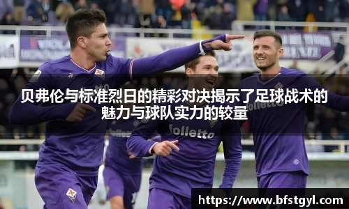 贝弗伦与标准烈日的精彩对决揭示了足球战术的魅力与球队实力的较量