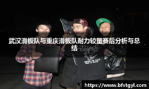 武汉滑板队与重庆滑板队耐力较量赛后分析与总结